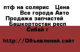 птф на солярис › Цена ­ 1 500 - Все города Авто » Продажа запчастей   . Башкортостан респ.,Сибай г.